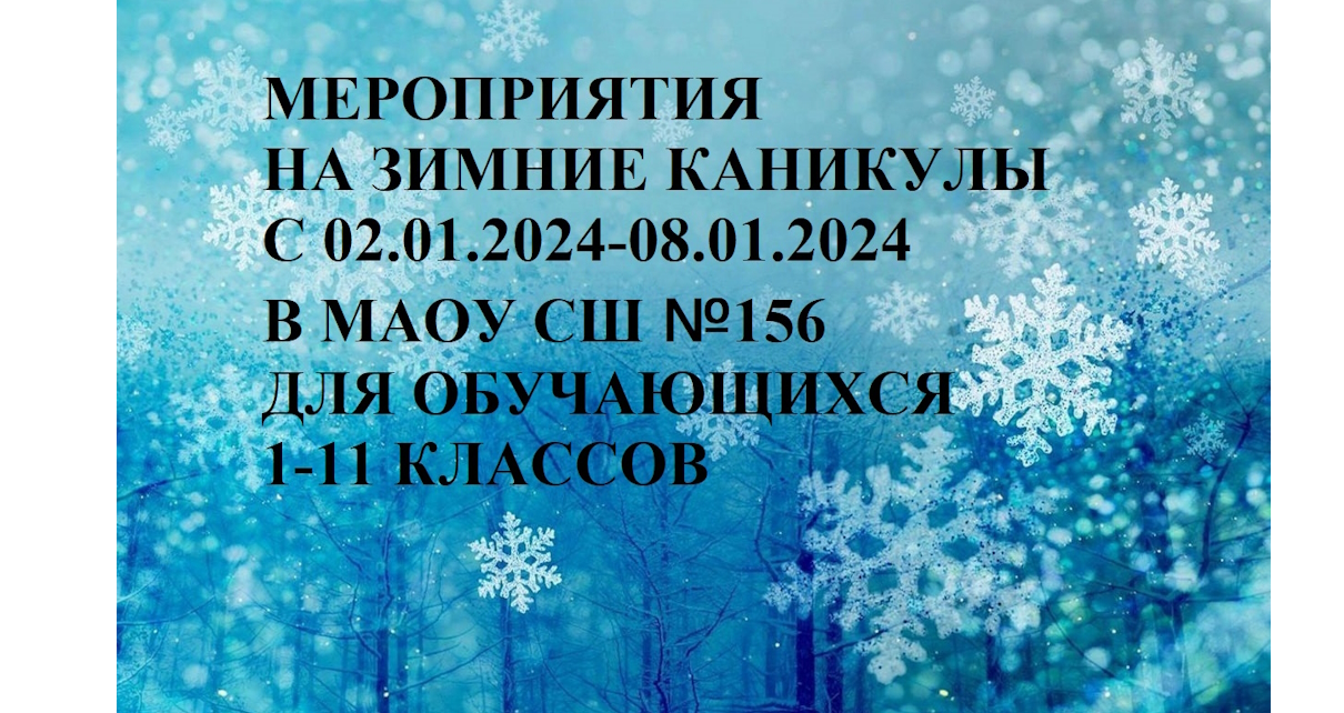 МЕРОПРИЯТИЯ НА ЗИМНИЕ КАНИКУЛЫ ДЛЯ ОБУЧАЮЩИХСЯ 1-11 КЛАССОВ МАОУ СШ №156.