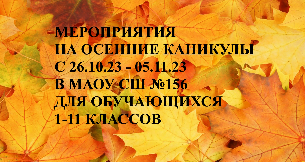 МЕРОПРИЯТИЯ НА ОСЕННИЕ КАНИКУЛЫ ДЛЯ ОБУЧАЮЩИХСЯ 1-11 КЛАССОВ МАОУ СШ №156.